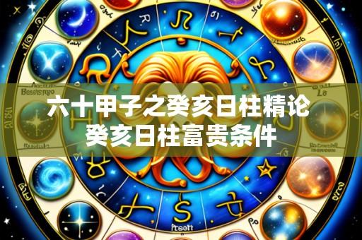 六十甲子之癸亥日柱精论 癸亥日柱富贵条件