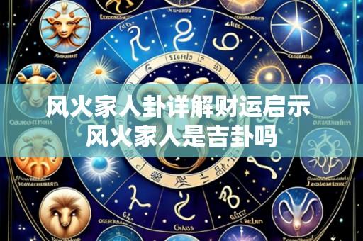 风火家人卦详解财运启示 风火家人是吉卦吗