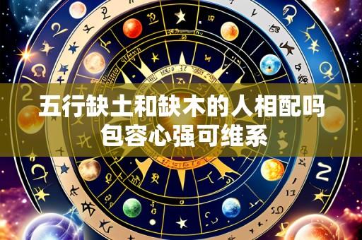 五行缺土和缺木的人相配吗 包容心强可维系