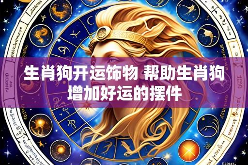 生肖狗开运饰物 帮助生肖狗增加好运的摆件
