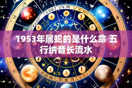 1953年属蛇的是什么命 五行纳音长流水