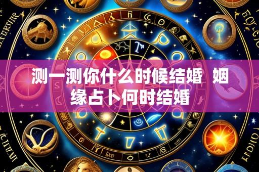 测一测你什么时候结婚  姻缘占卜何时结婚