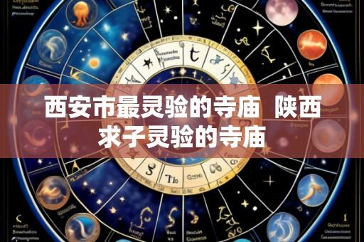 西安市最灵验的寺庙 陕西求子灵验的寺庙