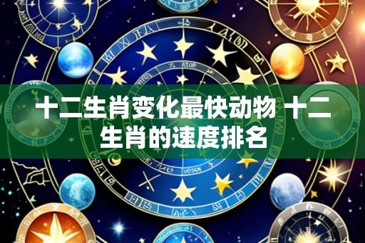 十二生肖变化最快动物 十二生肖的速度排名