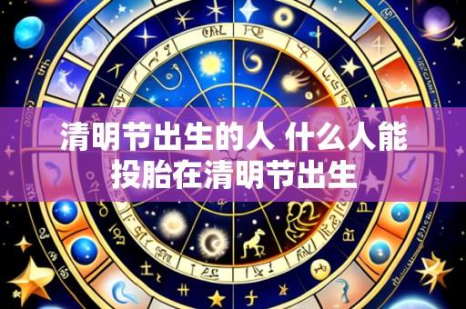 清明节出生的人 什么人能投胎在清明节出生
