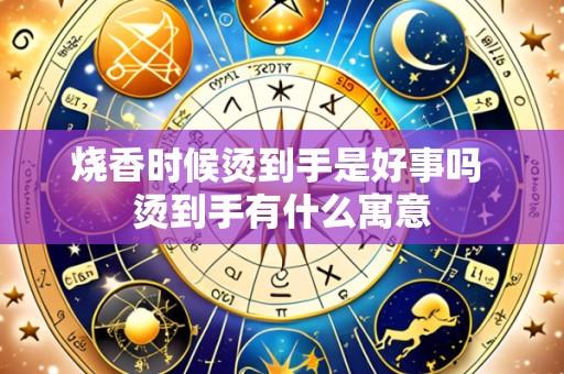 烧香时候烫到手是好事吗 烫到手有什么寓意