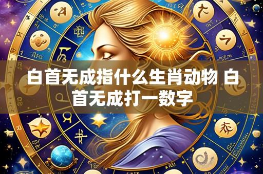 白首无成指什么生肖动物 白首无成打一数字