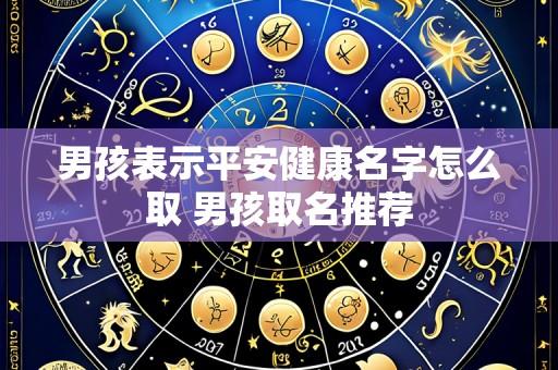 男孩表示平安健康名字怎么取 男孩取名推荐