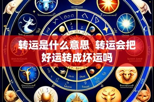 转运是什么意思 转运会把好运转成坏运吗