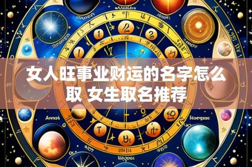 女人旺事业财运的名字怎么取 女生取名推荐