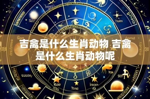 吉禽是什么生肖动物 吉禽是什么生肖动物呢
