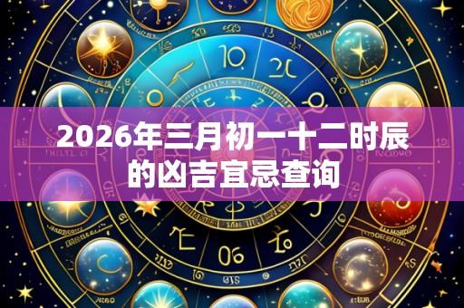 2026年三月初一十二时辰的凶吉宜忌查询