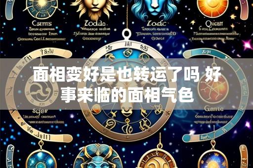 面相变好是也转运了吗 好事来临的面相气色