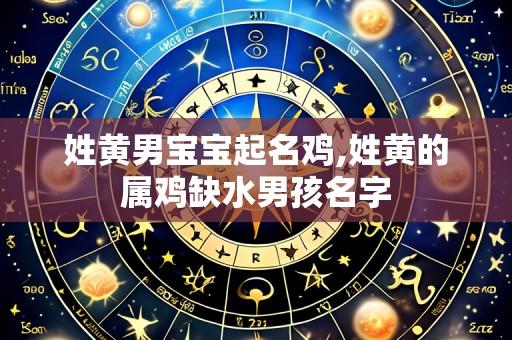 姓黄男宝宝起名鸡,姓黄的属鸡缺水男孩名字