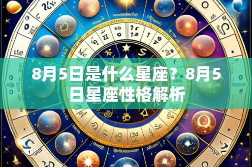8月5日是什么星座?8月5日星座性格解析