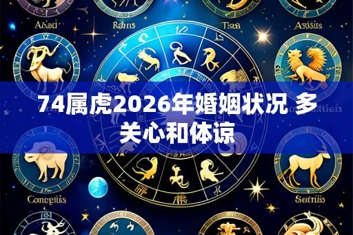 74属虎2026年婚姻状况 多关心和体谅
