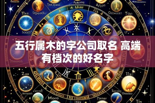 五行属木的字公司取名 高端有档次的好名字