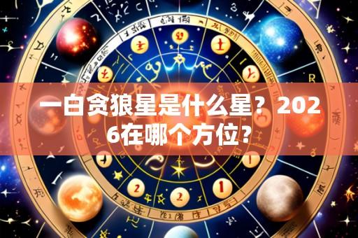 一白贪狼星是什么星?2026在哪个方位?