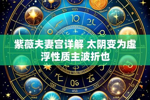紫薇夫妻宫详解 太阴变为虚浮性质主波折也