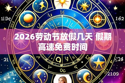 2026劳动节放假几天 假期高速免费时间