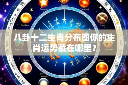八卦十二生肖分布图你的生肖运势藏在哪里?