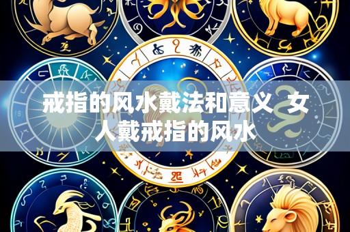 戒指的风水戴法和意义  女人戴戒指的风水