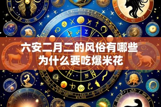 六安二月二的风俗有哪些 为什么要吃爆米花