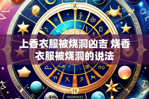 上香衣服被烧洞凶吉 烧香衣服被烧洞的说法