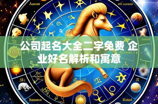 公司起名大全二字免费 企业好名解析和寓意