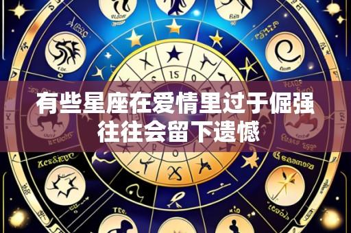有些星座在爱情里过于倔强 往往会留下遗憾
