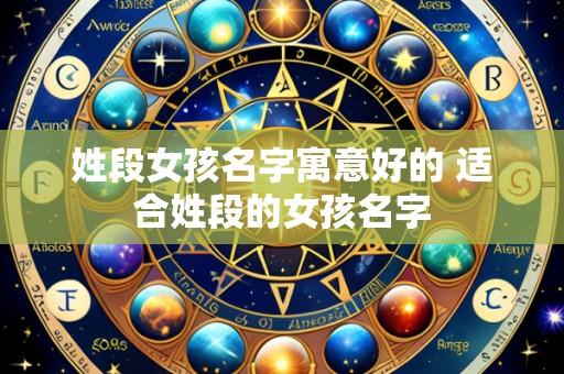 姓段女孩名字寓意好的 适合姓段的女孩名字