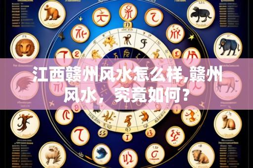 江西赣州风水怎么样,赣州风水,究竟如何?
