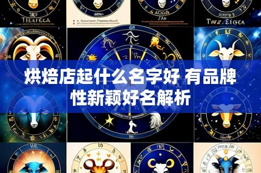 烘焙店起什么名字好 有品牌性新颖好名解析