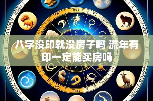 八字没印就没房子吗 流年有印一定能买房吗