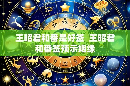王昭君和番是好签  王昭君和番签预示姻缘