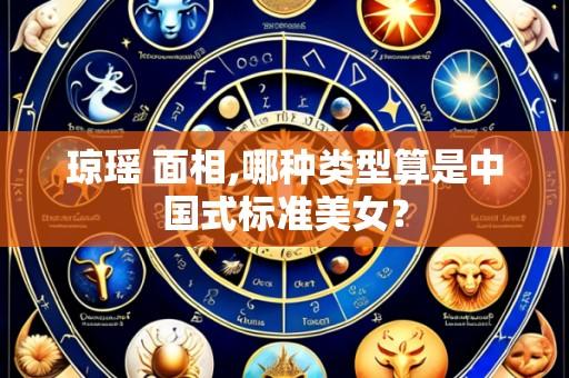 琼瑶 面相,哪种类型算是中国式标准美女？