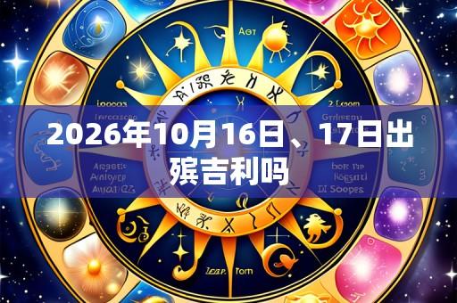 2026年10月16日、17日出殡吉利吗