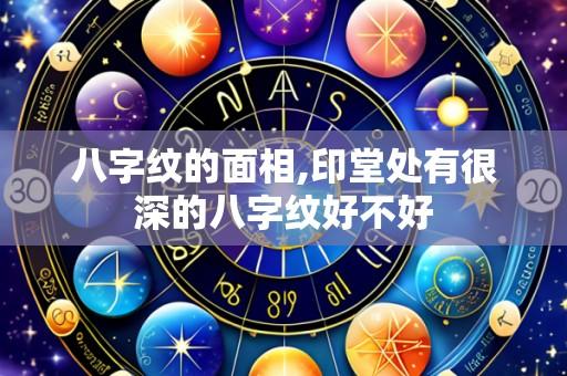 八字纹的面相,印堂处有很深的八字纹好不好