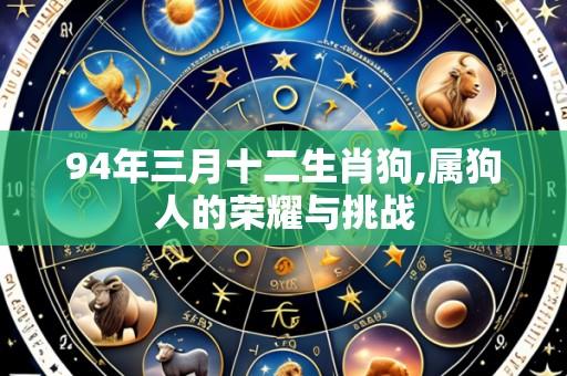 94年三月十二生肖狗,属狗人的荣耀与挑战