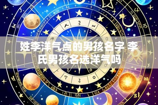 姓李洋气点的男孩名字 李氏男孩名选洋气吗