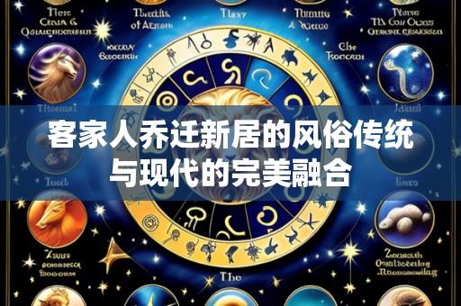 客家人乔迁新居的风俗传统与现代的完美融合