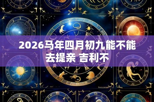 2026马年四月初九能不能去提亲 吉利不