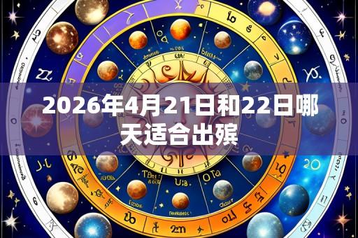 2026年4月21日和22日哪天适合出殡
