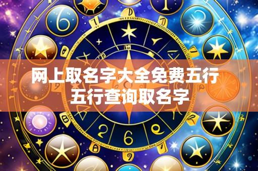 网上取名字大全免费五行  五行查询取名字