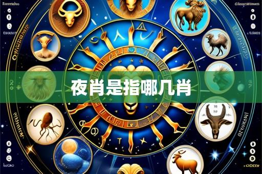 夜肖是指哪几肖