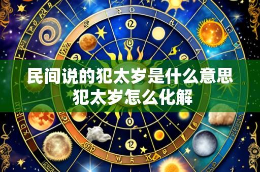 民间说的犯太岁是什么意思 犯太岁怎么化解
