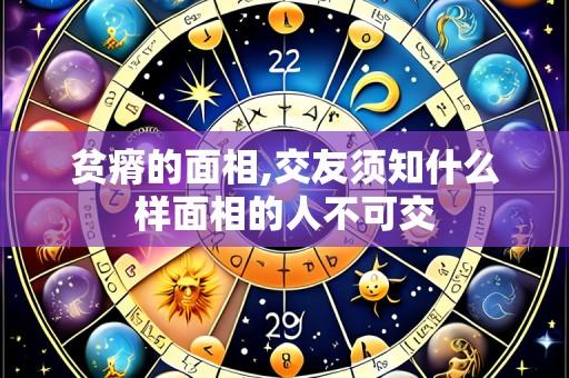 贫瘠的面相,交友须知什么样面相的人不可交