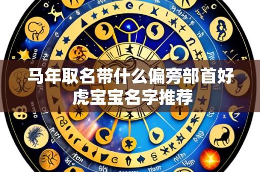 马年取名带什么偏旁部首好 虎宝宝名字推荐