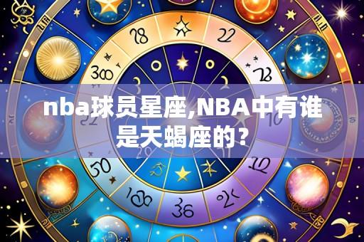 nba球员星座,NBA中有谁是天蝎座的?