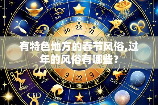 有特色地方的春节风俗,过年的风俗有哪些?